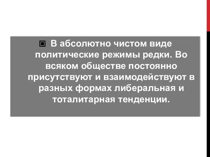 В абсолютно чистом виде политические режимы редки. Во всяком обществе постоянно