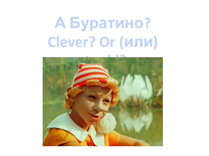 А Буратино? Clever? Or (или) stupid?