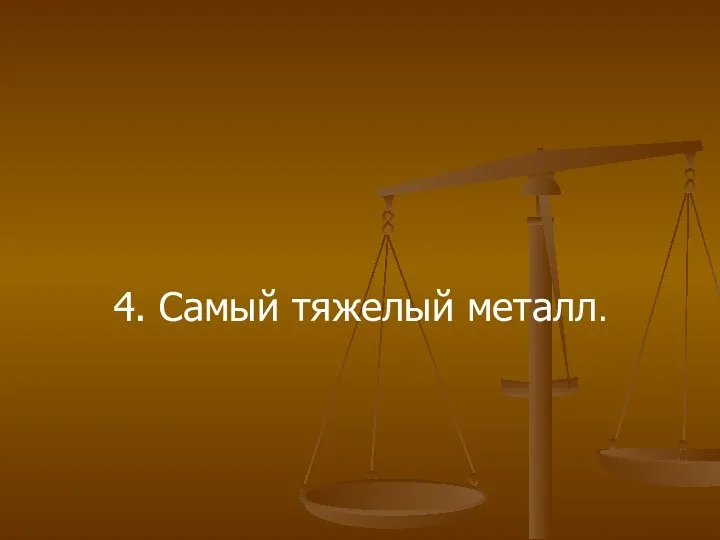 4. Самый тяжелый металл.