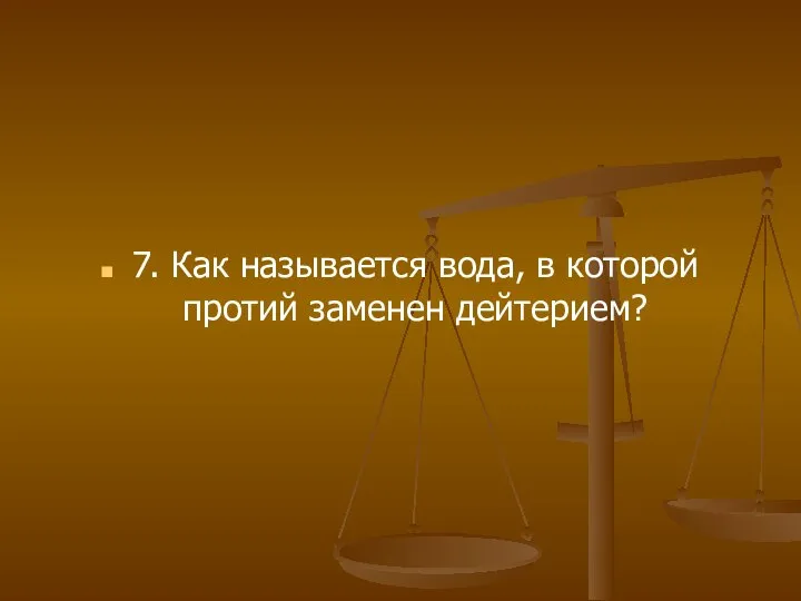 7. Как называется вода, в которой протий заменен дейтерием?