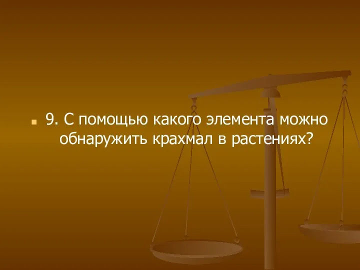 9. С помощью какого элемента можно обнаружить крахмал в растениях?