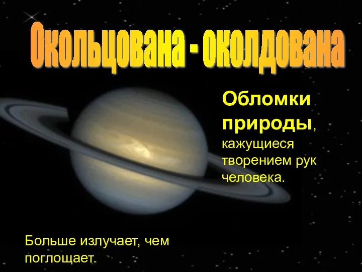 Больше излучает, чем поглощает. Обломки природы, кажущиеся творением рук человека. Окольцована - околдована