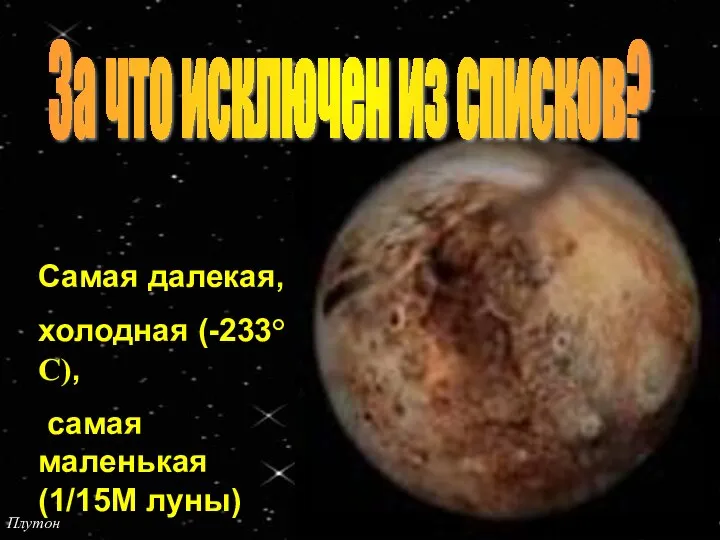 Плутон За что исключен из списков? Самая далекая, холодная (-233°С), самая маленькая (1/15М луны)