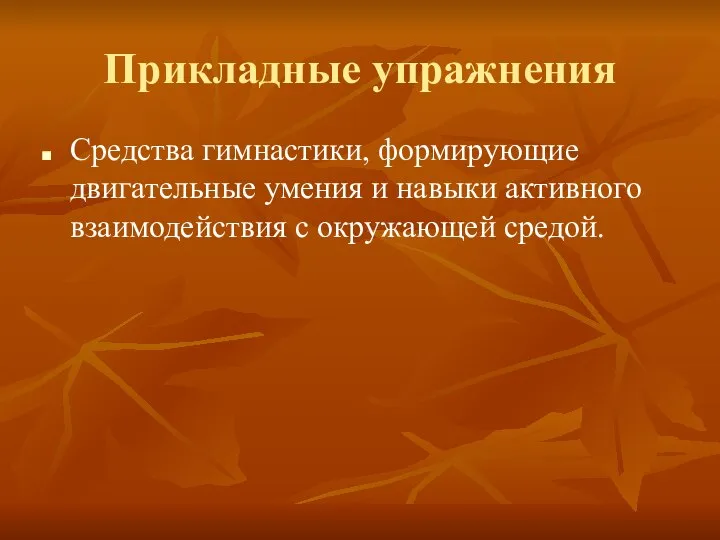 Прикладные упражнения Средства гимнастики, формирующие двигательные умения и навыки активного взаимодействия с окружающей средой.