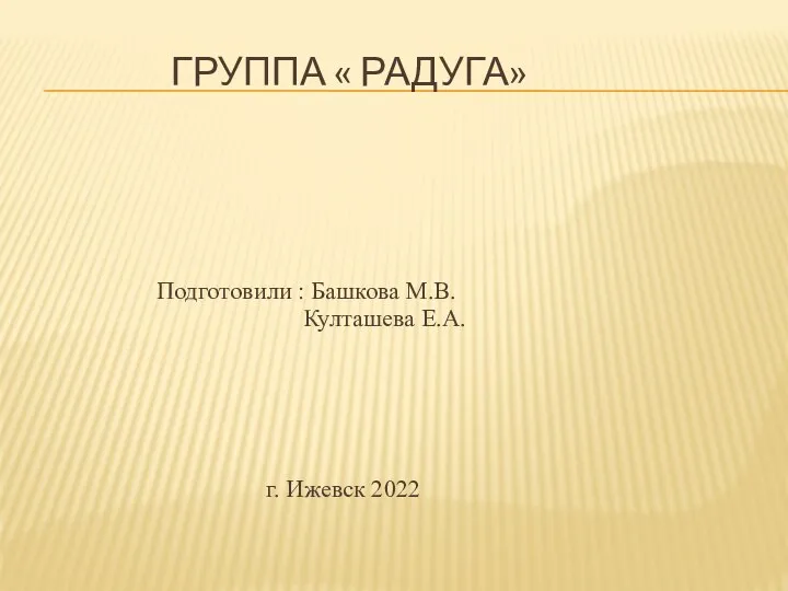 ГРУППА « РАДУГА» Подготовили : Башкова М.В. Култашева Е.А. г. Ижевск 2022