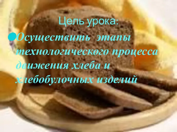 Цель урока: Осуществить этапы технологического процесса движения хлеба и хлебобулочных изделий