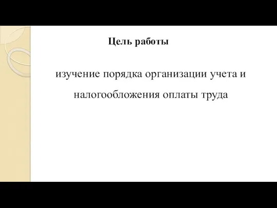 Цель работы изучение порядка организации учета и налогообложения оплаты труда