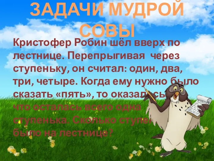 ЗАДАЧИ МУДРОЙ СОВЫ Кристофер Робин шёл вверх по лестнице. Перепрыгивая через