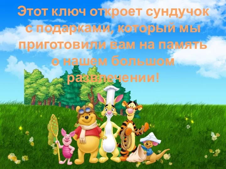 Этот ключ откроет сундучок с подарками, который мы приготовили вам на память о нашем большом развлечении!