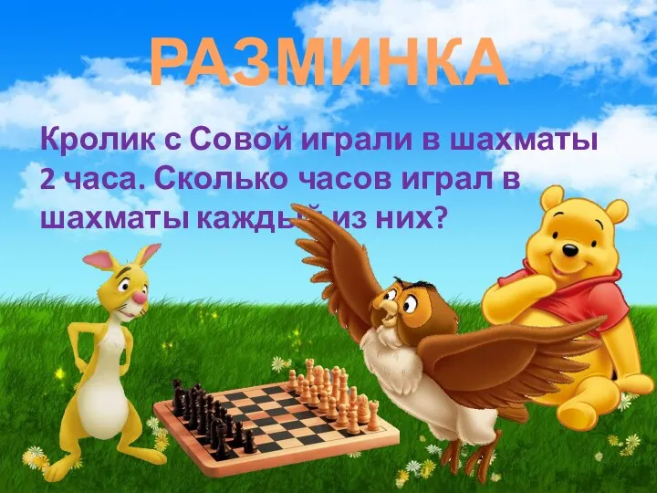 РАЗМИНКА Кролик с Совой играли в шахматы 2 часа. Сколько часов