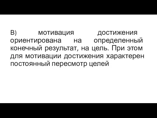 В) мотивация достижения ориентирована на определенный конечный результат, на цель. При