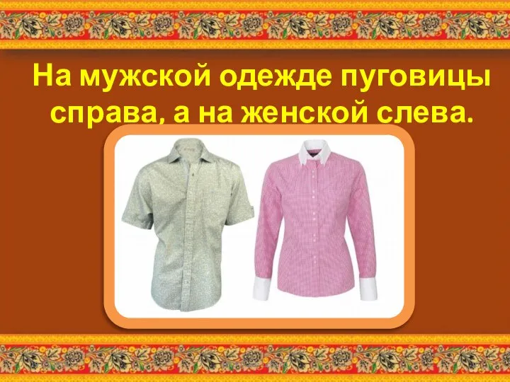 На мужской одежде пуговицы справа, а на женской слева. 19.03.2016 http://aida.ucoz.ru