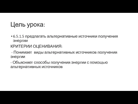 Цель урока: 6.5.1.5 предлагать альтернативные источники получения энергии КРИТЕРИИ ОЦЕНИВАНИЯ: -