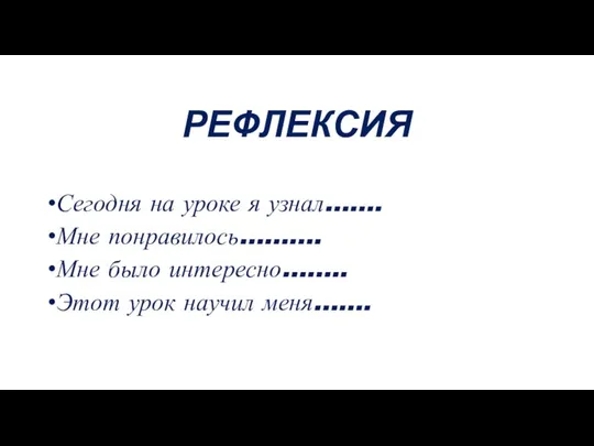 РЕФЛЕКСИЯ Сегодня на уроке я узнал……. Мне понравилось………. Мне было интересно…….. Этот урок научил меня…….