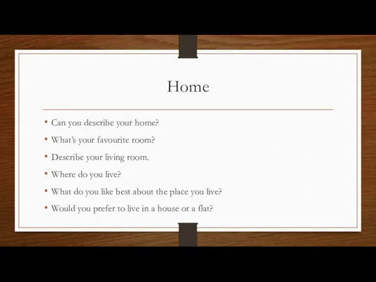 Home Can you describe your home? What’s your favourite room? Describe