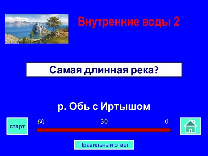 р. Обь с Иртышом Самая длинная река? Внутренние воды 2 0 30 60 старт Правильный ответ