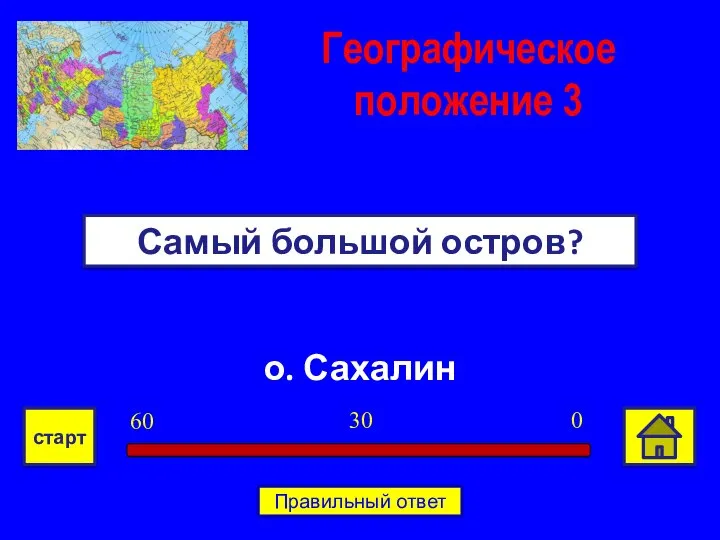 о. Сахалин Самый большой остров? Географическое положение 3 0 30 60 старт Правильный ответ