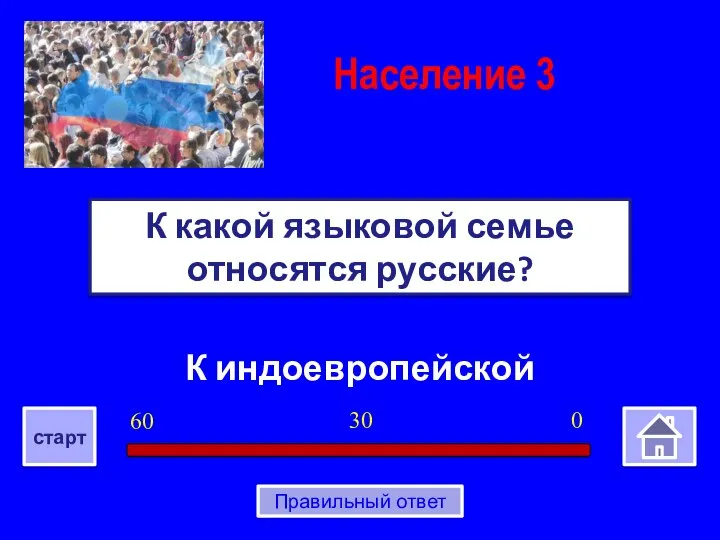 К индоевропейской К какой языковой семье относятся русские? Население 3 0 30 60 старт Правильный ответ