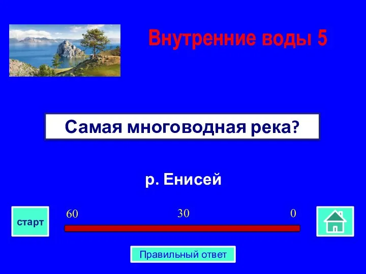 р. Енисей Самая многоводная река? Внутренние воды 5 0 30 60 старт Правильный ответ