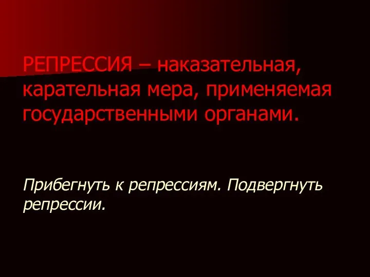 РЕПРЕССИЯ – наказательная, карательная мера, применяемая государственными органами. Прибегнуть к репрессиям. Подвергнуть репрессии.