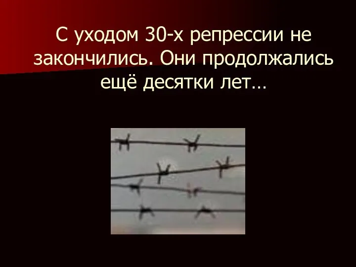 С уходом 30-х репрессии не закончились. Они продолжались ещё десятки лет…