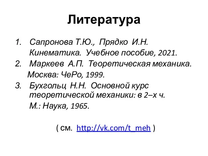 Литература Сапронова Т.Ю., Прядко И.Н. Кинематика. Учебное пособие, 2021. Маркеев А.П.