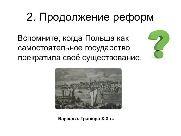 2. Продолжение реформ Вспомните, когда Польша как самостоятельное государство прекратила своё существование. Варшава. Гравюра XIX в.