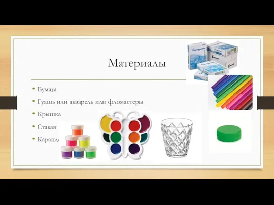 Материалы Бумага Гуашь или акварель или фломастеры Крышка Стакан Карандаш