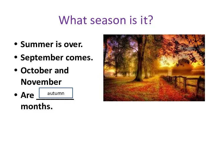 What season is it? Summer is over. September comes. October and November Are ________ months. autumn