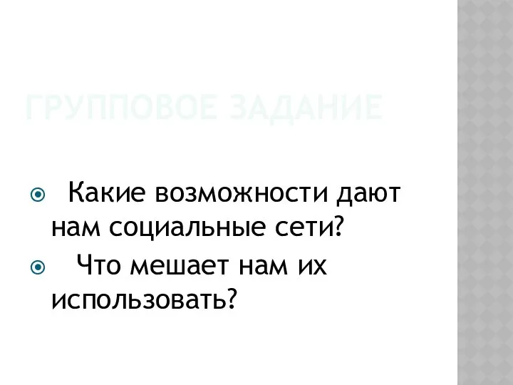 ГРУППОВОЕ ЗАДАНИЕ Какие возможности дают нам социальные сети? Что мешает нам их использовать?