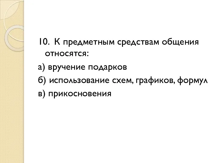 10. К предметным средствам общения относятся: а) вручение подарков б) использование схем, графиков, формул в) прикосновения