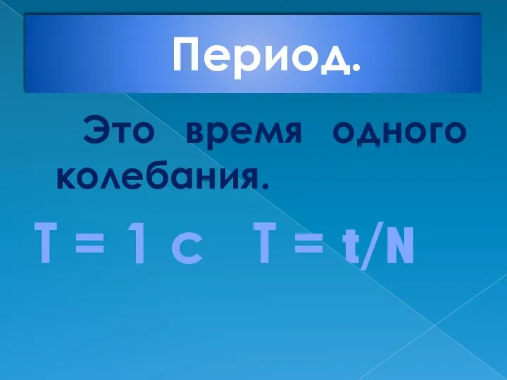 Период. Это время одного колебания. Т = 1 с Т = t/N