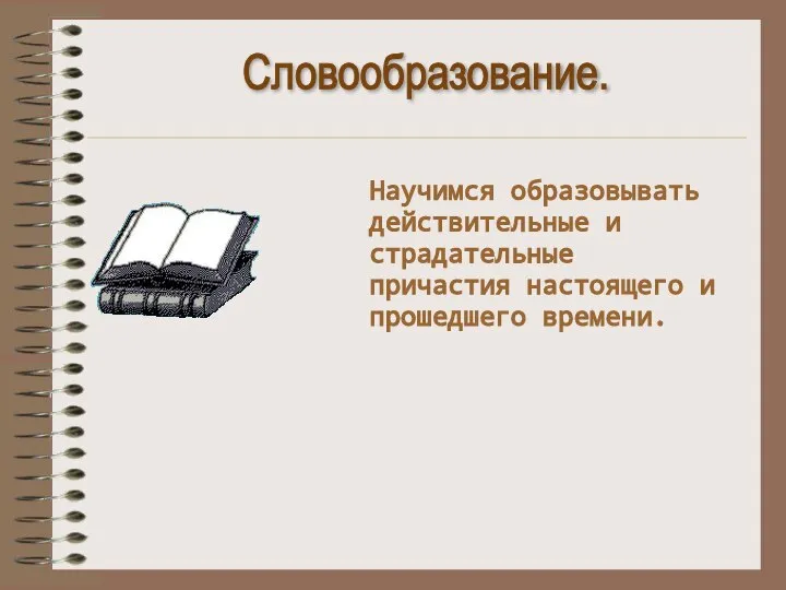 Словообразование. Научимся образовывать действительные и страдательные причастия настоящего и прошедшего времени.