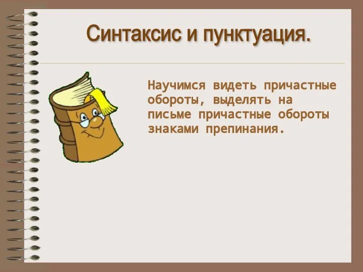 Синтаксис и пунктуация. Научимся видеть причастные обороты, выделять на письме причастные обороты знаками препинания.