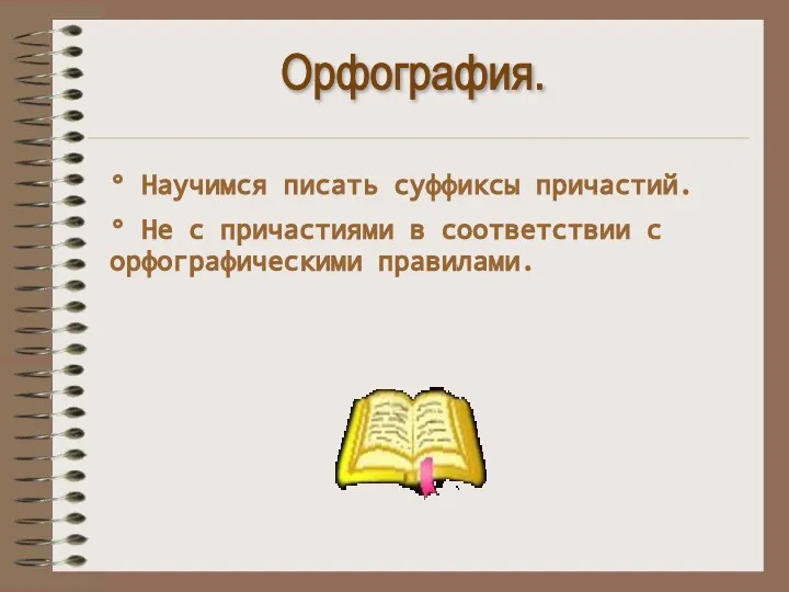 Орфография. ° Научимся писать суффиксы причастий. ° Не с причастиями в соответствии с орфографическими правилами.