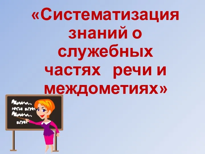 «Систематизация знаний о служебных частях речи и междометиях»