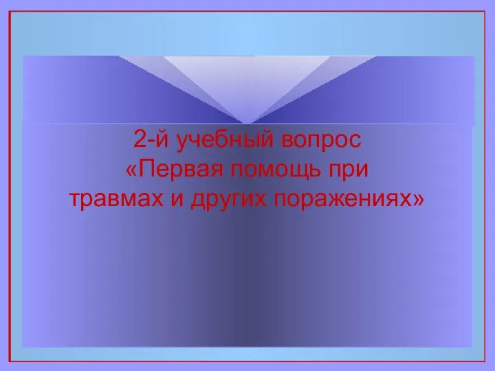 2-й учебный вопрос «Первая помощь при травмах и других поражениях»