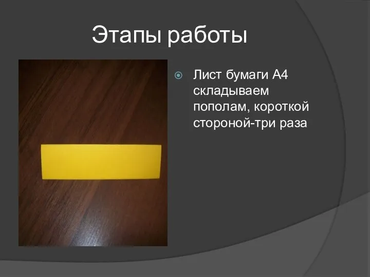 Этапы работы Лист бумаги А4 складываем пополам, короткой стороной-три раза