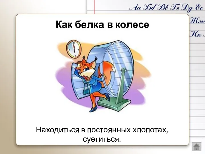 Находиться в постоянных хлопотах, суетиться. Как белка в колесе