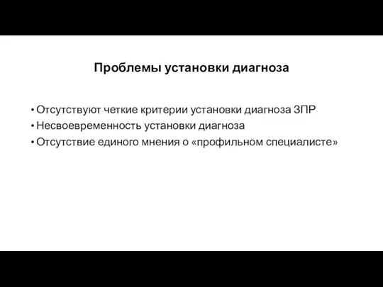 Проблемы установки диагноза Отсутствуют четкие критерии установки диагноза ЗПР Несвоевременность установки