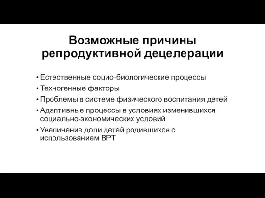 Возможные причины репродуктивной децелерации Естественные социо-биологические процессы Техногенные факторы Проблемы в