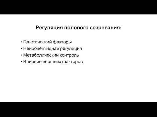 Регуляция полового созревания: Генетический факторы Нейропептидная регуляция Метаболический контроль Влияние внешних факторов