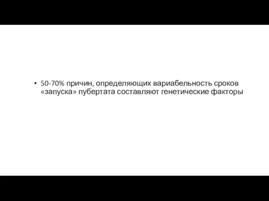 50-70% причин, определяющих вариабельность сроков «запуска» пубертата составляют генетические факторы