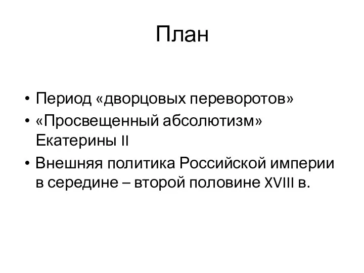 План Период «дворцовых переворотов» «Просвещенный абсолютизм» Екатерины II Внешняя политика Российской