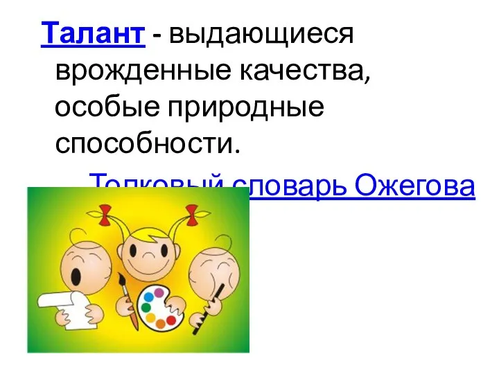 Талант - выдающиеся врожденные качества, особые природные способности. Толковый словарь Ожегова