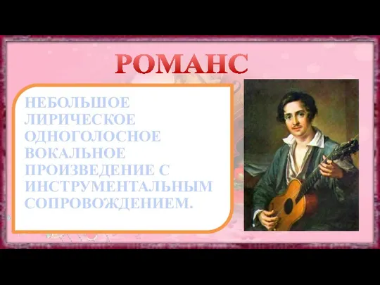 РОМАНС НЕБОЛЬШОЕ ЛИРИЧЕСКОЕ ОДНОГОЛОСНОЕ ВОКАЛЬНОЕ ПРОИЗВЕДЕНИЕ С ИНСТРУМЕНТАЛЬНЫМ СОПРОВОЖДЕНИЕМ.