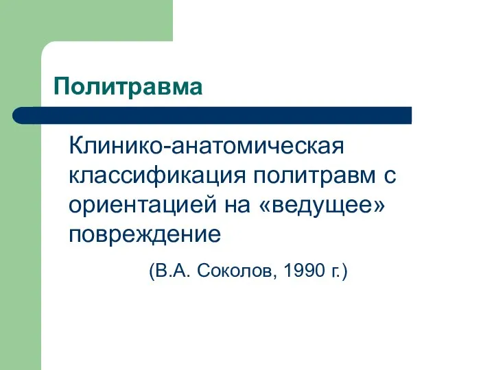 Политравма Клинико-анатомическая классификация политравм с ориентацией на «ведущее» повреждение (В.А. Соколов, 1990 г.)