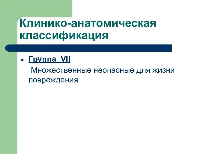 Клинико-анатомическая классификация Группа VII Множественные неопасные для жизни повреждения