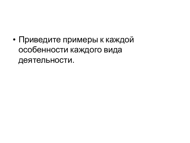 Приведите примеры к каждой особенности каждого вида деятельности.