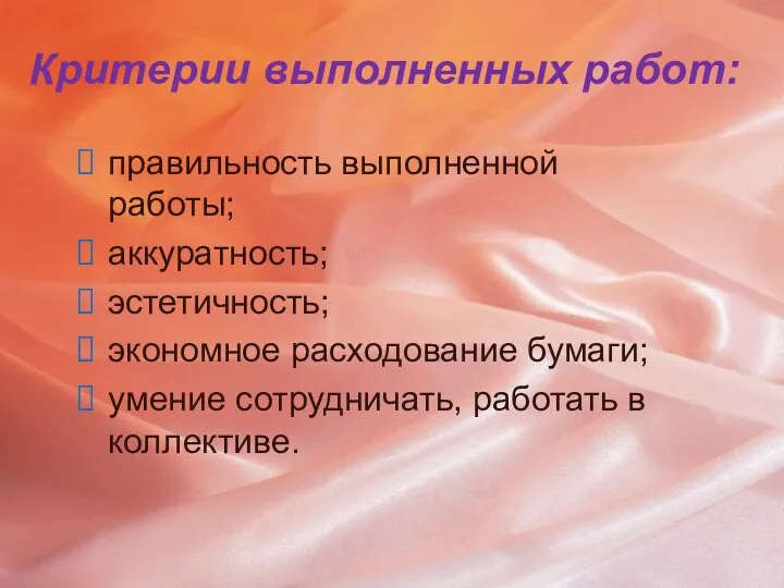 Критерии выполненных работ: правильность выполненной работы; аккуратность; эстетичность; экономное расходование бумаги; умение сотрудничать, работать в коллективе.